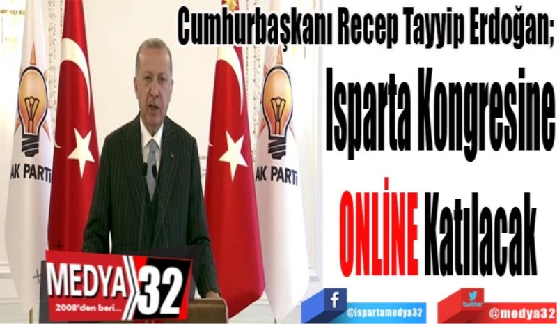 Cumhurbaşkanı Recep Tayyip Erdoğan; 
Isparta Kongresine
ONLİNE
Katılacak 
