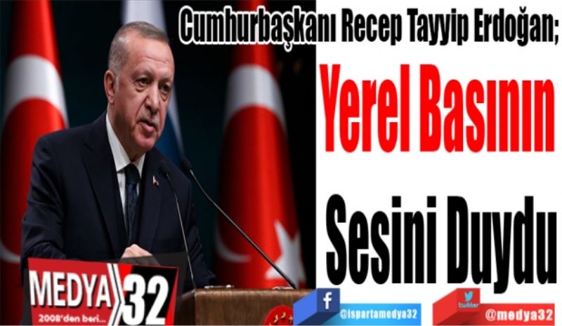 Cumhurbaşkanı Recep Tayyip Erdoğan; 
Yerel Basının 
Sesini Duydu 
