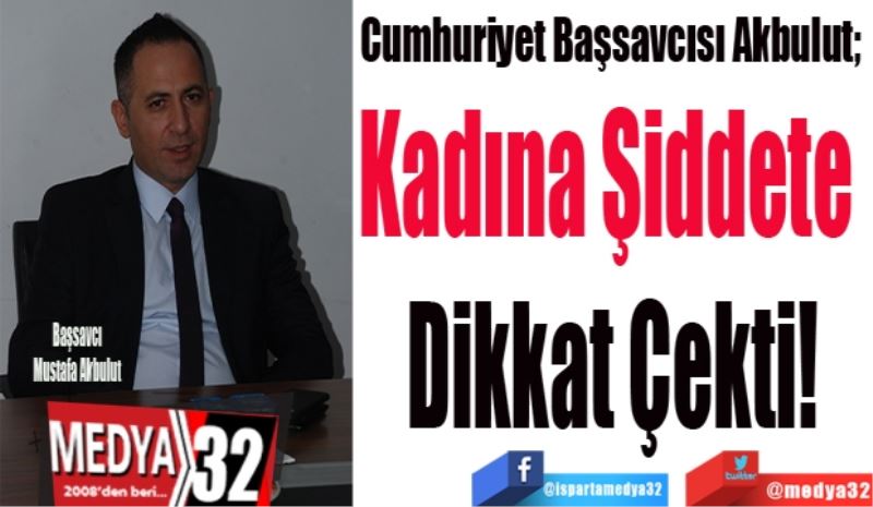 Cumhuriyet Başsavcısı Akbulut; 
Kadına Şiddete 
Dikkat Çekti! 
