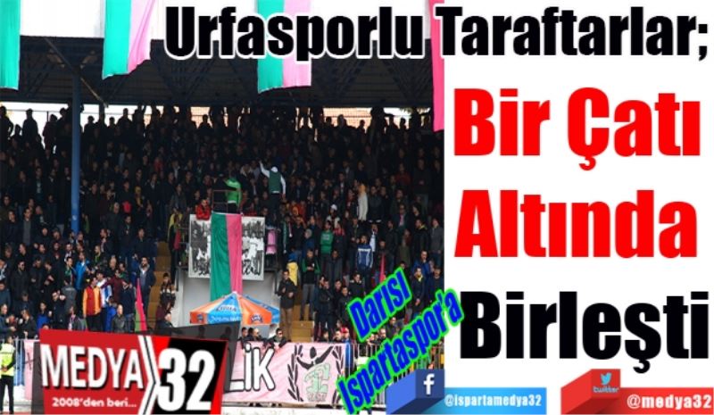 Darısı Ispartaspor’a 
Urfasporlu Taraftarlar; 
Bir Çatı 
Altında 
Birleşti 
