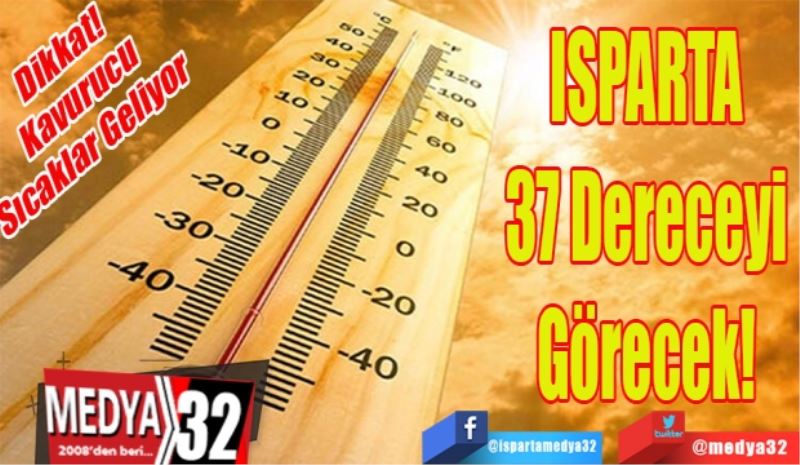 Dikkat! 
Kavurucu
Sıcaklar Geliyor 
ISPARTA 
37 Dereceyi 
Görecek! 

