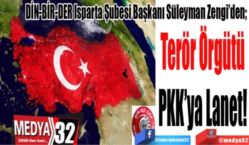 DİN-BİR-DER Isparta Şubesi Başkanı Süleyman Zengi’den; 
Terör Örgütü 
PKK’ya Lanet! 

