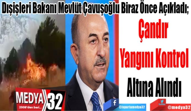 Dışişleri Bakanı Mevlüt Çavuşoğlu Biraz Önce Açıkladı; 
Çandır 
Yangını Kontrol
Altına Alındı
