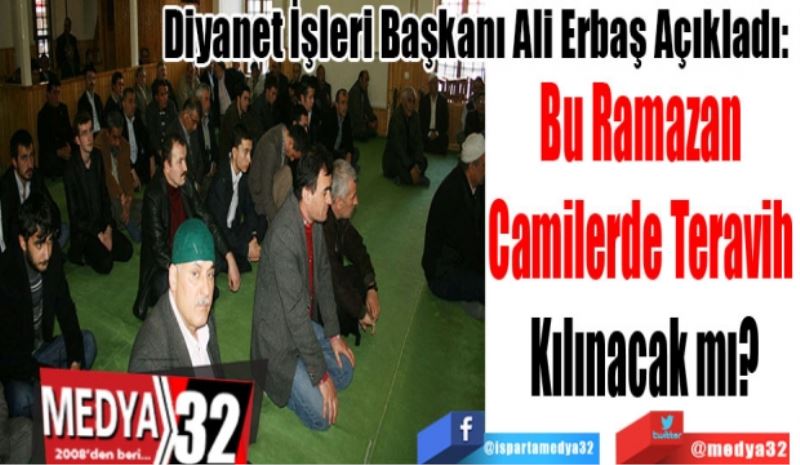 Diyanet İşleri Başkanı Ali Erbaş Açıkladı: 
Bu Ramazan 
Camilerde Teravih 
Kılınacak mı?
