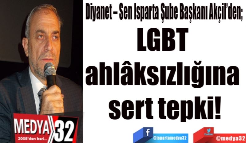 Diyanet – Sen Isparta Şube Başkanı Akçil’den; 
LGBT 
ahlâksızlığına 
sert tepki!
