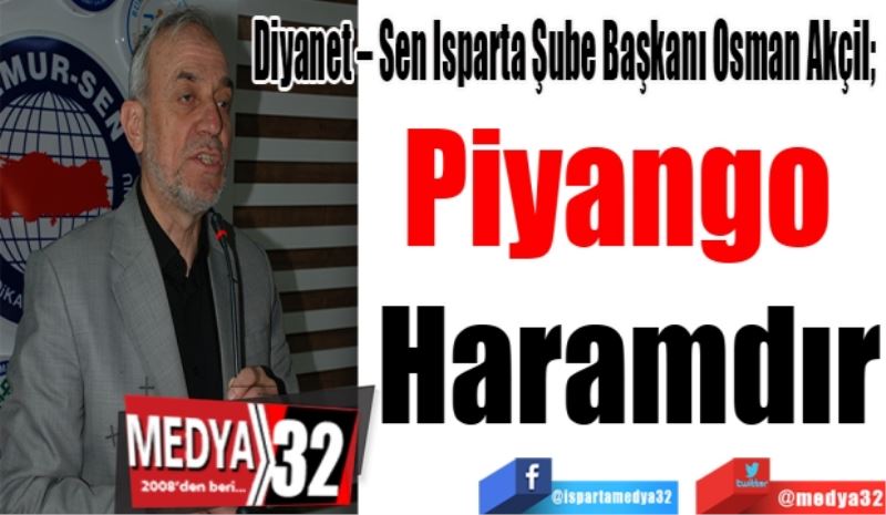 Diyanet – Sen Isparta Şube Başkanı Osman Akçil; 
Piyango 
Haramdır
