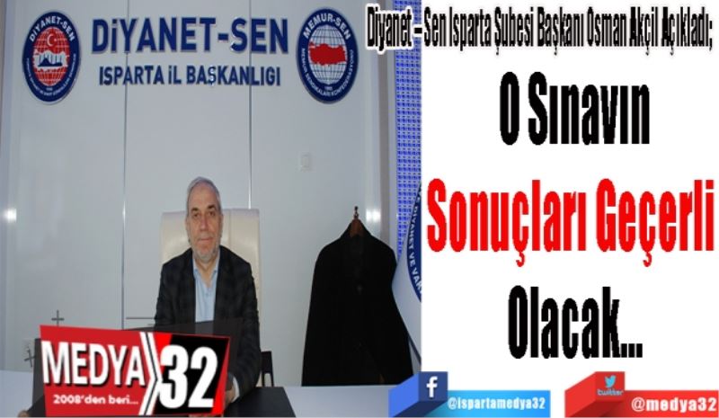 Diyanet – Sen Isparta Şubesi Başkanı Osman Akçil Açıkladı; 
O Sınavın
Sonuçları Geçerli 
Olacak…
