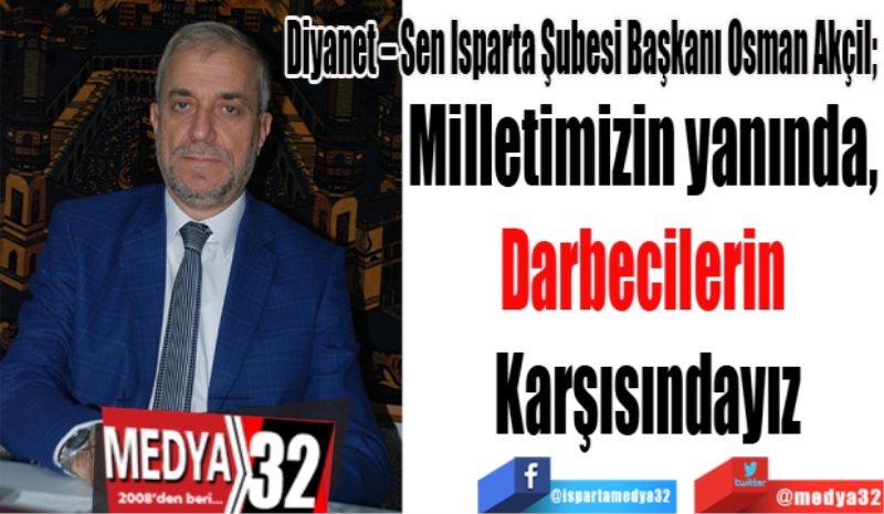 Diyanet – Sen Isparta Şubesi Başkanı Osman Akçil; 
Milletimizin yanında, 
Darbecilerin 
Karşısındayız

