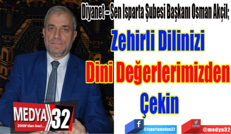 Diyanet – Sen Isparta Şubesi Başkanı Osman Akçil; 
Zehirli Dilinizi 
Dini Değerlerimizden 
Çekin
