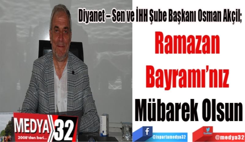 Diyanet – Sen ve İHH Şube Başkanı Osman Akçil; 
Ramazan 
Bayramı’nız 
Mübarek Olsun
