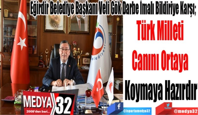 Eğirdir Belediye Başkanı Veli Gök Darbe İmalı Bildiriye Karşı; 
Türk Milleti 
Canını Ortaya 
Koymaya Hazırdır
