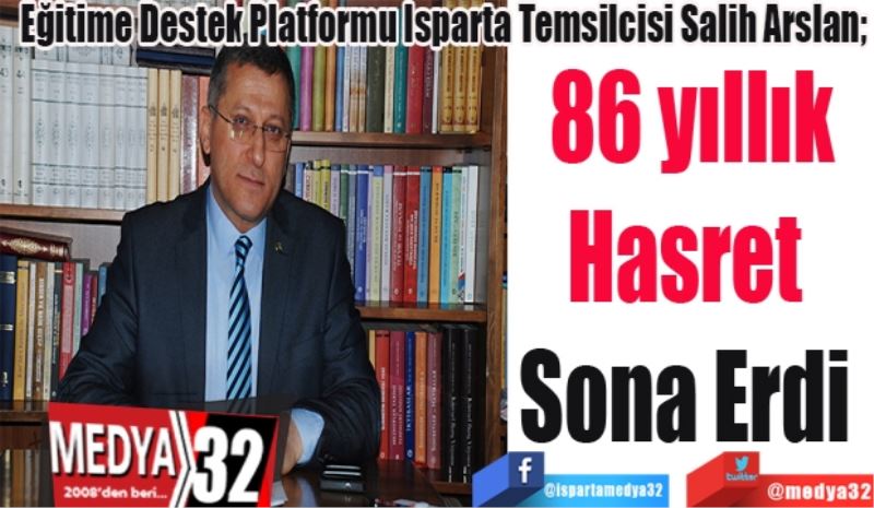 Eğitime Destek Platformu Isparta Temsilcisi Salih Arslan; 
86 yıllık
Hasret 
Sona Erdi 
