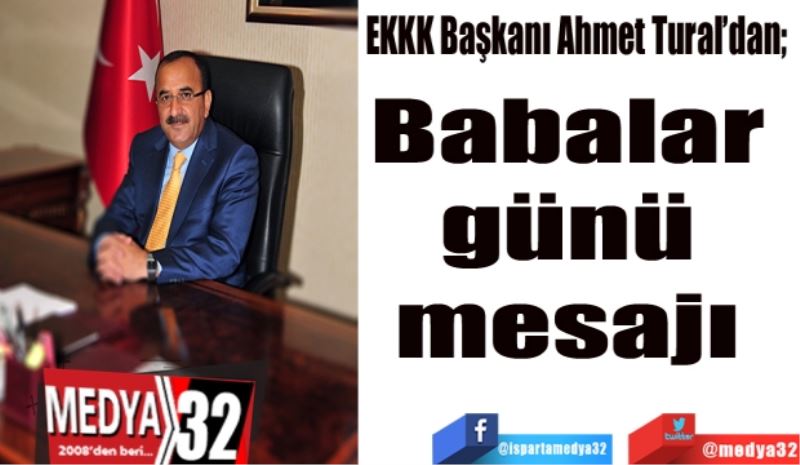
EKKK Başkanı Ahmet Tural’dan; 
Babalar 
günü 
mesajı 
