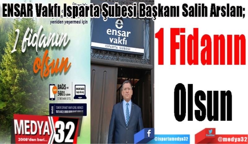 ENSAR Vakfı Isparta Şubesi Başkanı Salih Arslan; 
1 Fidanın 
Olsun
