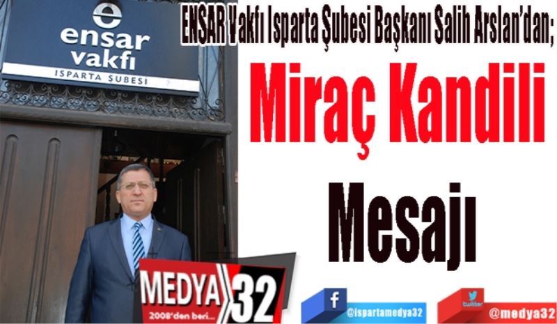 ENSAR Vakfı Isparta Şubesi Başkanı Salih Arslan’dan; 
Miraç Kandili 
Mesajı
