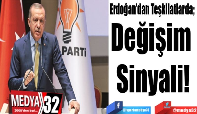  Erdoğan’dan Ak Parti Teşkilatlarında; 
Değişim 
Sinyali!
