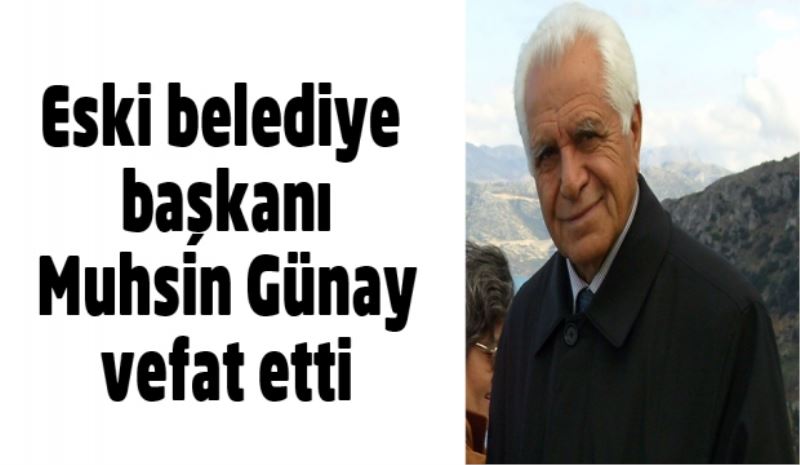 Eski belediye başkanı Muhsin Günay vefat etti