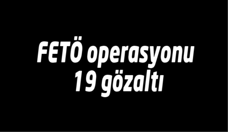 FETÖ operasyonu 19 gözaltı