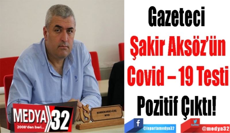 Gazeteci 
Şakir Aksöz’ün
Covid – 19 Testi
Pozitif Çıktı! 
