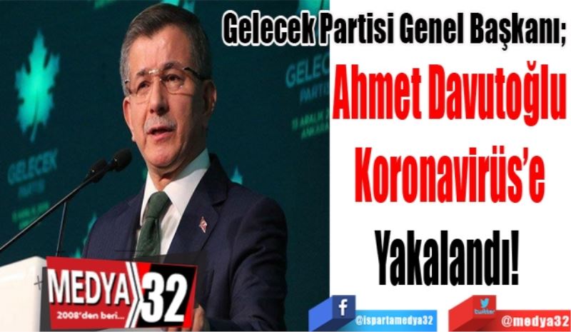 Gelecek Partisi Genel Başkanı; 
Ahmet Davutoğlu
Koronavirüs’e
Yakalandı! 
