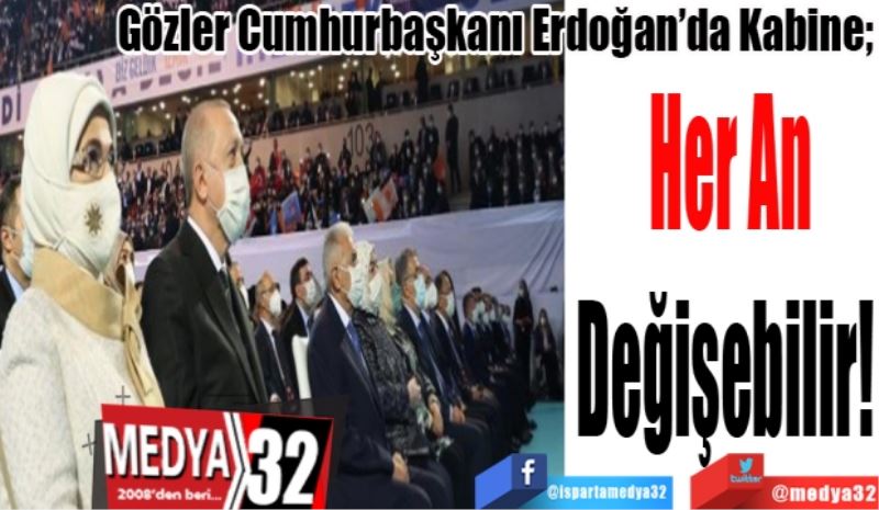 Gözler Cumhurbaşkanı Erdoğan’da Kabine; 
Her An
Değişebilir! 

