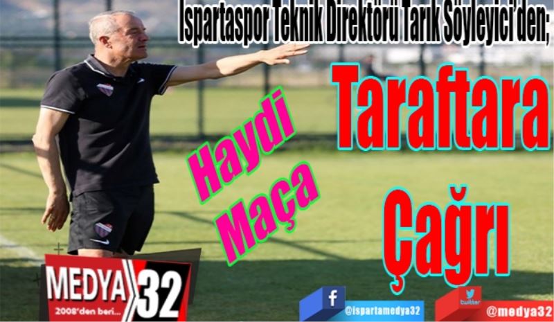 Haydi 
Maça 
Ispartaspor Teknik Direktörü Tarık Söyleyici’den; 
Taraftara 
Çağrı
