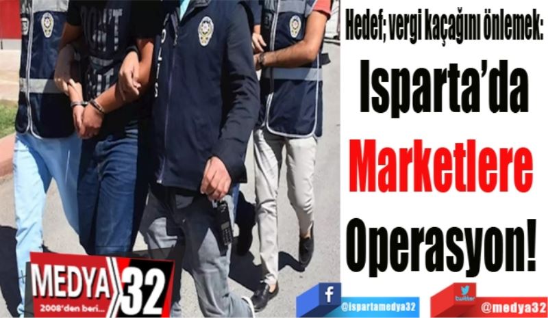 Hedef; vergi kaçağını önlemek: 
Isparta’da
Marketlere 
Operasyon! 
