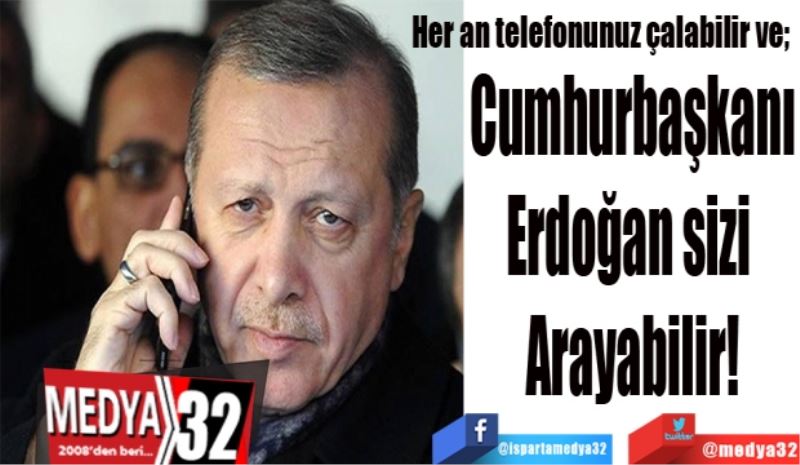 Her an telefonunuz çalabilir ve; 
Cumhurbaşkanı
Erdoğan sizi 
Arayabilir!
