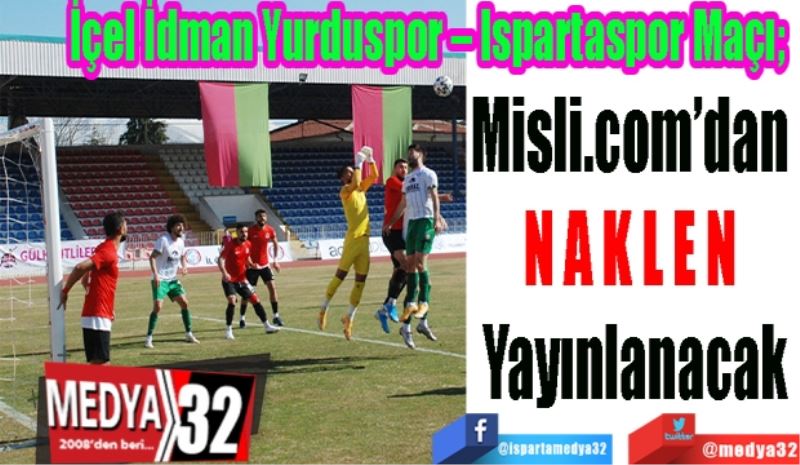 İçel İdman Yurduspor – Ispartaspor Maçı; 
Misli.com’dan 
NAKLEN 
Yayınlanacak
