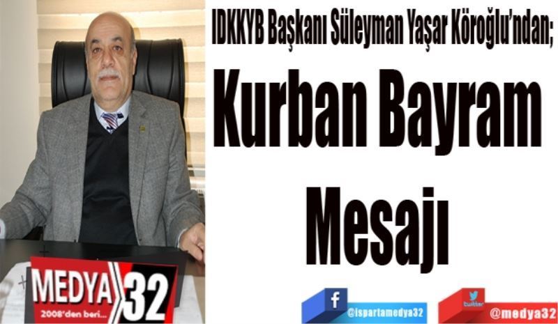 IDKKYB Başkanı Süleyman Yaşar Köroğlu’ndan; 
Kurban Bayram 
Mesajı 
