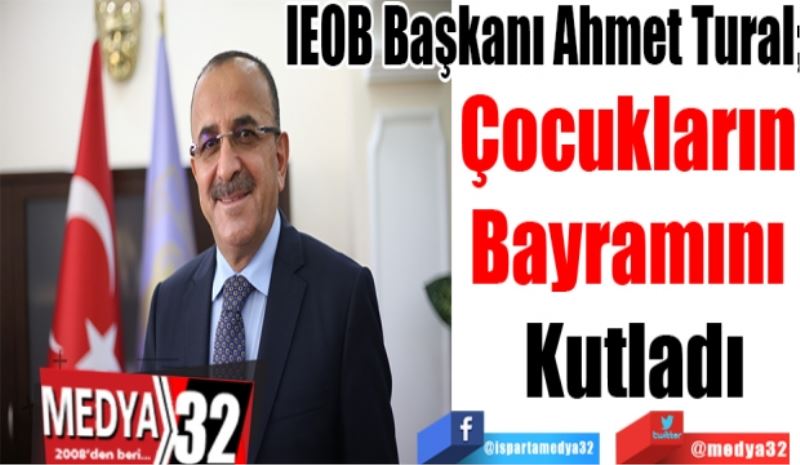 IEOB Başkanı Ahmet Tural;
Çocukların 
Bayramını 
Kutladı 
