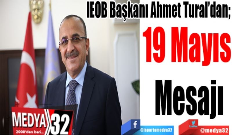 IEOB Başkanı Ahmet Tural’dan; 
19 Mayıs 
Mesajı 
