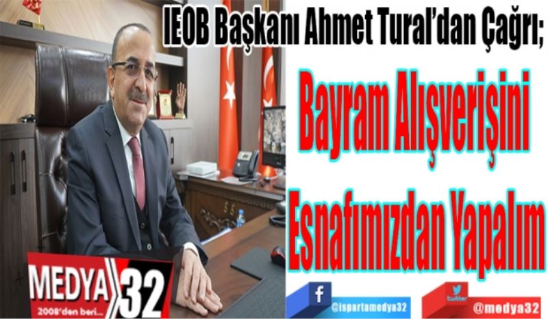 IEOB Başkanı Ahmet Tural’dan Çağrı; 
Bayram Alışverişini 
Esnafımızdan Yapalım 
