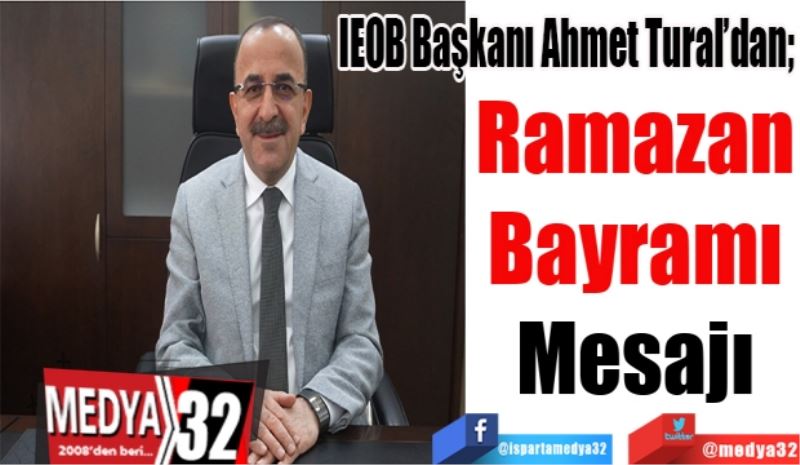 IEOB Başkanı Ahmet Tural’dan;
Ramazan
Bayramı
Mesajı
