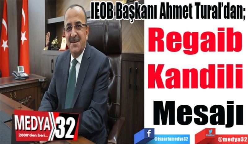 IEOB Başkanı Ahmet Tural’dan; 
Regaib 
Kandili 
Mesajı 
