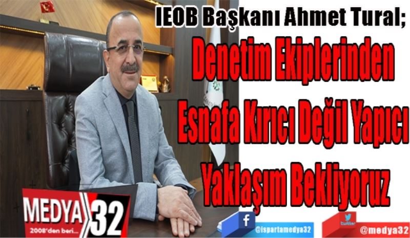 IEOB Başkanı Ahmet Tural; 
Denetim Ekiplerinden 
Esnafa Kırıcı Değil Yapıcı 
Yaklaşım Bekliyoruz
