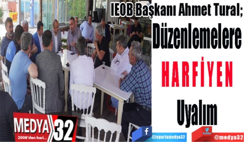 IEOB Başkanı Ahmet Tural; 
Düzenlemelere
HARFİYEN
Uyalım 
