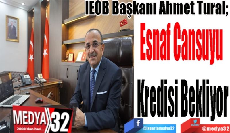 IEOB Başkanı Ahmet Tural; 
Esnaf Cansuyu 
Kredisi Bekliyor 
