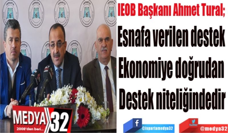 IEOB Başkanı Ahmet Tural; 
Esnafa verilen destek 
Ekonomiye doğrudan 
Destek niteliğindedir

