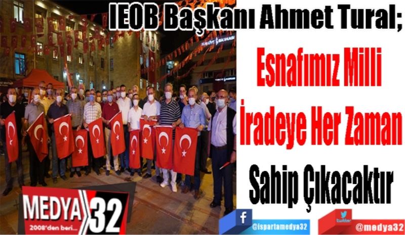 IEOB Başkanı Ahmet Tural; 
Esnafımız Milli 
İradeye Her Zaman
Sahip Çıkacaktır 
