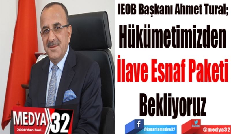 IEOB Başkanı Ahmet Tural; 
Hükümetimizden 
İlave Esnaf Paketi 
Bekliyoruz 
