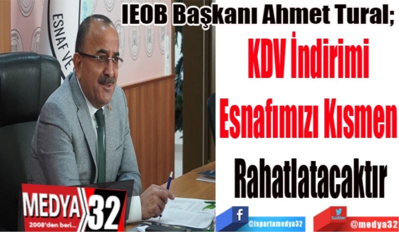 IEOB Başkanı Ahmet Tural; 
KDV İndirimi 
Esnafımızı Kısmen 
Rahatlatacaktır
