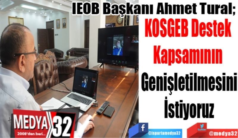 IEOB Başkanı Ahmet Tural; 
KOSGEB Destek 
Kapsamının Genişletilmesini
İstiyoruz 
