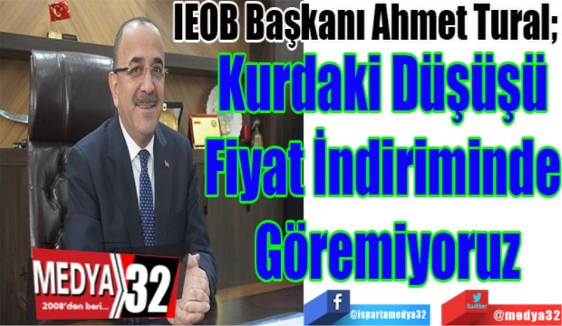 IEOB Başkanı Ahmet Tural, 
Kurdaki Düşüşü 
Fiyat İndiriminde 
Göremiyoruz
