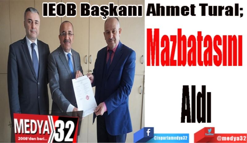 IEOB Başkanı Ahmet Tural; 
Mazbatasını 
Aldı
