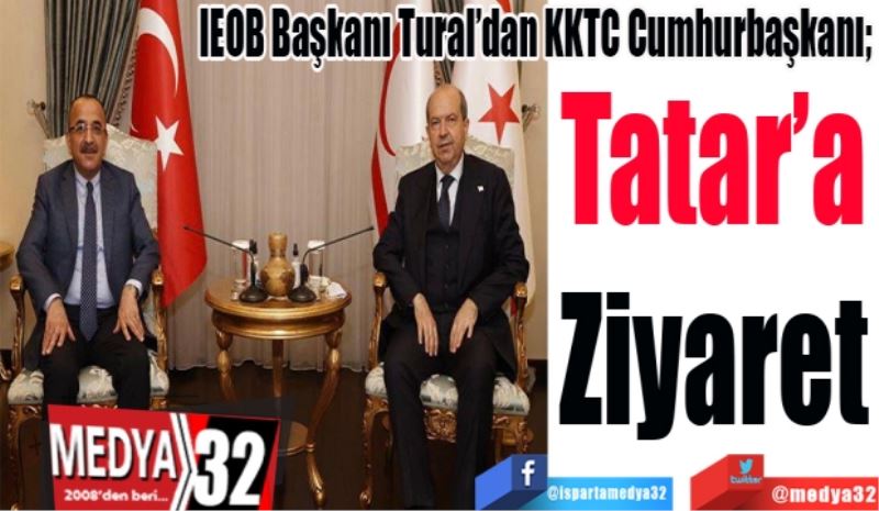 IEOB Başkanı Tural’dan KKTC Cumhurbaşkanı; 
Tatar’a
Ziyaret 
