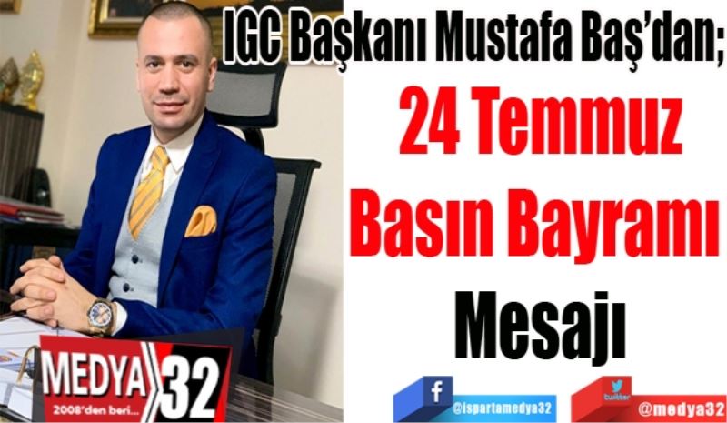 IGC Başkanı Mustafa Baş’dan; 
24 Temmuz
Basın Bayramı 
Mesajı  
