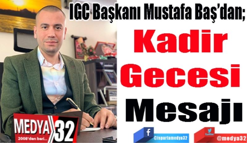 IGC Başkanı Mustafa Baş’dan;
Kadir 
Gecesi 
Mesajı 

