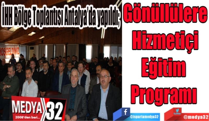 İHH Bölge Toplantısı Antalya’da yapıldı; 
Gönüllülere
Hizmetiçi
Eğitim 
Programı 
