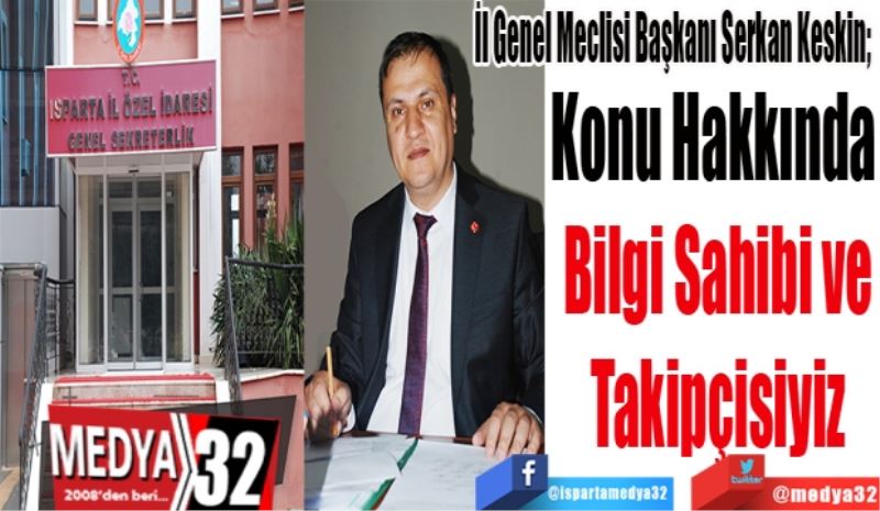 İl Genel Meclisi Başkanı Serkan Keskin; 
Konu Hakkında 
Bilgi Sahibi ve
Takipçisiyiz
